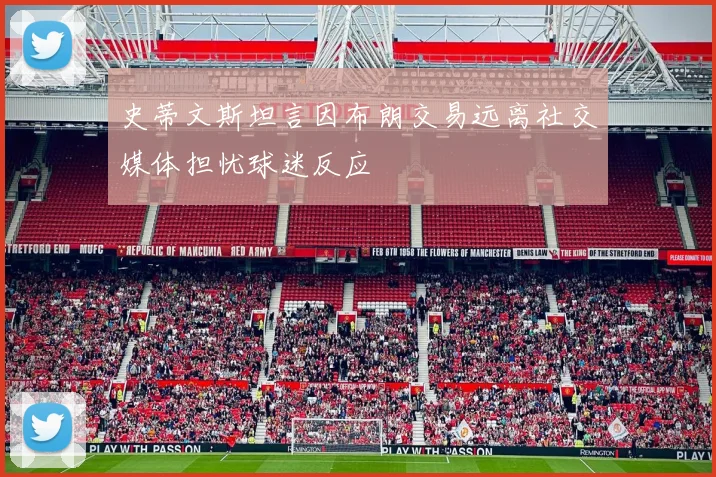 史蒂文斯坦言因布朗交易远离社交媒体担忧球迷反应