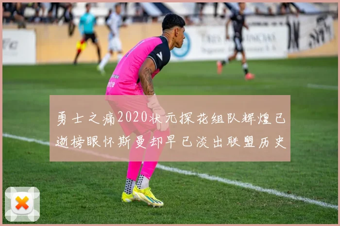 勇士之痛2020状元探花组队辉煌已逝榜眼怀斯曼却早已淡出联盟历史舞台