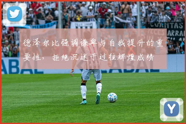 德泽尔比强调谦卑与自我提升的重要性，拒绝沉迷于过往辉煌成绩