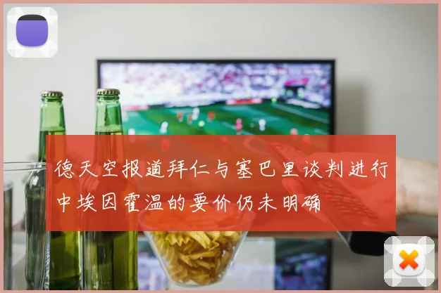 德天空报道拜仁与塞巴里谈判进行中埃因霍温的要价仍未明确
