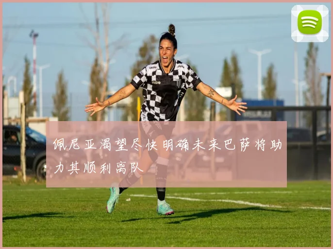 佩尼亚渴望尽快明确未来巴萨将助力其顺利离队