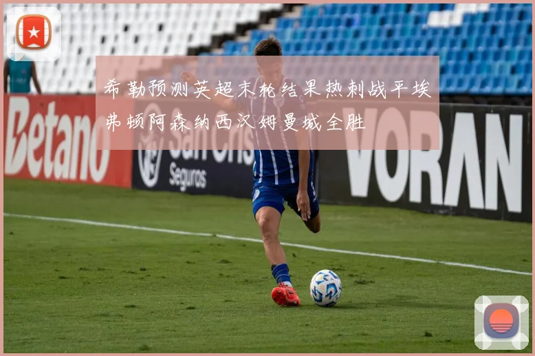 希勒预测英超末轮结果热刺战平埃弗顿阿森纳西汉姆曼城全胜