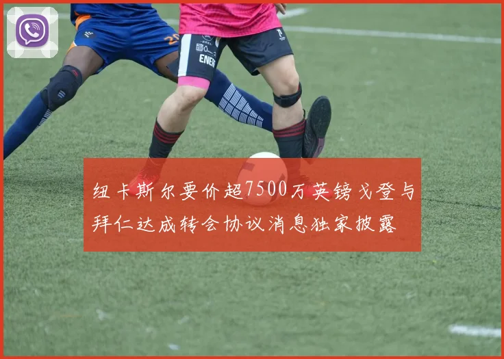 纽卡斯尔要价超7500万英镑戈登与拜仁达成转会协议消息独家披露