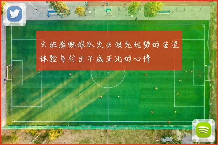 文班感慨球队失去领先优势的苦涩体验与付出不成正比的心情