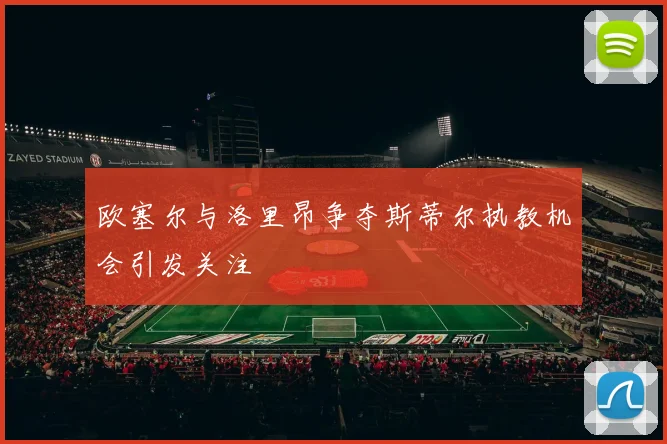 欧塞尔与洛里昂争夺斯蒂尔执教机会引发关注