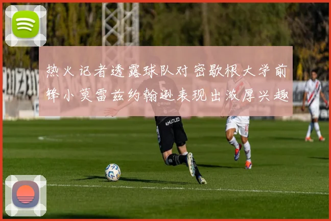 热火记者透露球队对密歇根大学前锋小莫雷兹约翰逊表现出浓厚兴趣