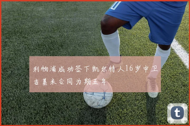 利物浦成功签下凯尔特人16岁中卫吉基米合同为期五年