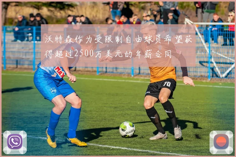沃特森作为受限制自由球员希望获得超过2500万美元的年薪合同