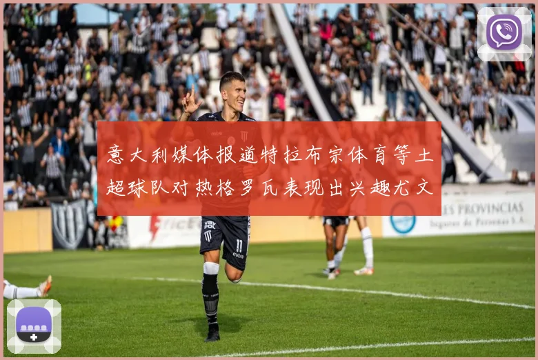 意大利媒体报道特拉布宗体育等土超球队对热格罗瓦表现出兴趣尤文图斯愿意出售这名球员