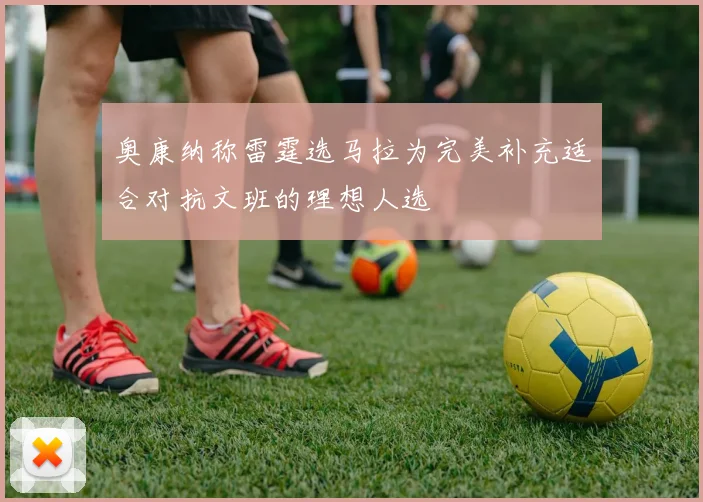 奥康纳称雷霆选马拉为完美补充适合对抗文班的理想人选