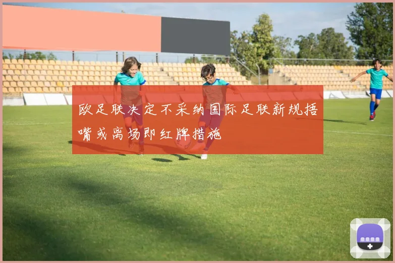 欧足联决定不采纳国际足联新规捂嘴或离场即红牌措施
