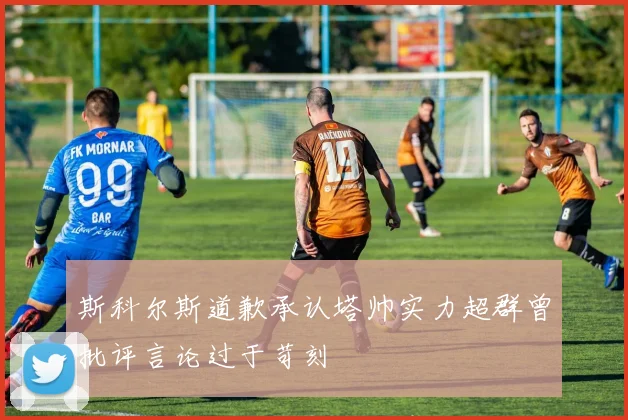 斯科尔斯道歉承认塔帅实力超群曾批评言论过于苛刻
